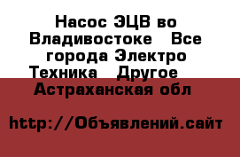 Насос ЭЦВ во Владивостоке - Все города Электро-Техника » Другое   . Астраханская обл.